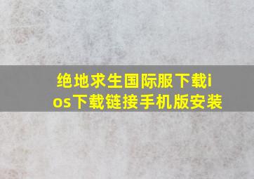 绝地求生国际服下载ios下载链接手机版安装