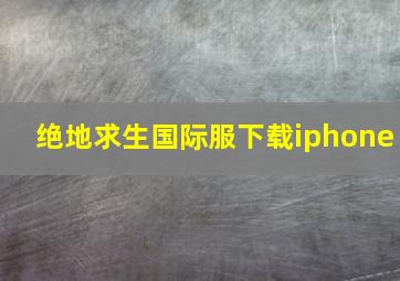 绝地求生国际服下载iphone