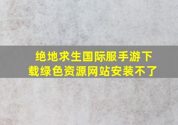 绝地求生国际服手游下载绿色资源网站安装不了