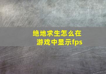 绝地求生怎么在游戏中显示fps