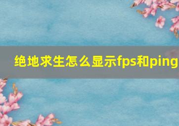 绝地求生怎么显示fps和ping