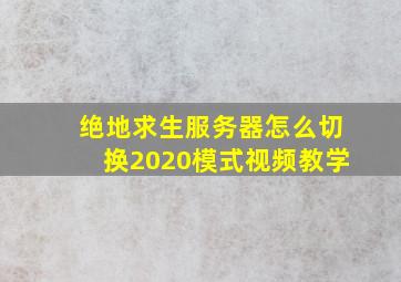 绝地求生服务器怎么切换2020模式视频教学