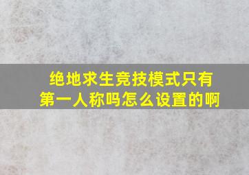 绝地求生竞技模式只有第一人称吗怎么设置的啊