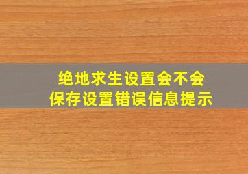 绝地求生设置会不会保存设置错误信息提示