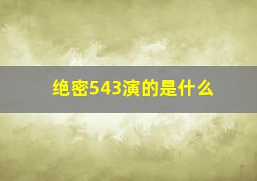 绝密543演的是什么