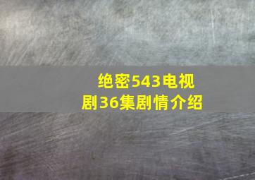 绝密543电视剧36集剧情介绍