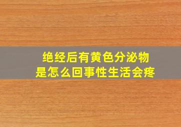 绝经后有黄色分泌物是怎么回事性生活会疼