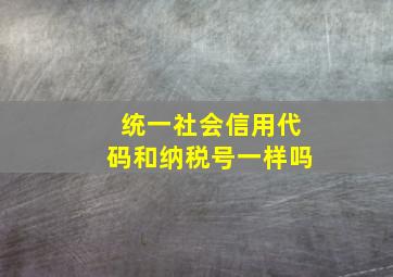 统一社会信用代码和纳税号一样吗