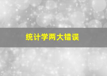 统计学两大错误