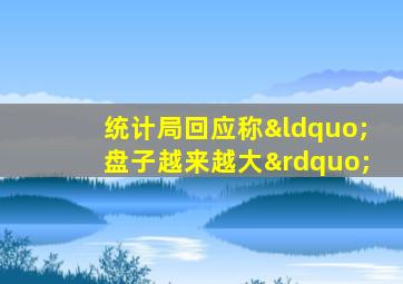 统计局回应称“盘子越来越大”