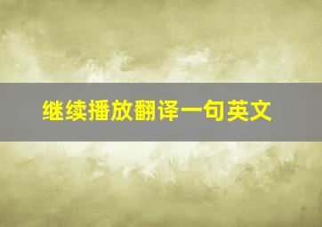 继续播放翻译一句英文