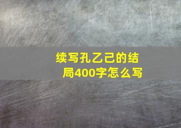 续写孔乙己的结局400字怎么写