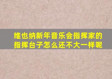 维也纳新年音乐会指挥家的指挥台子怎么还不大一样呢