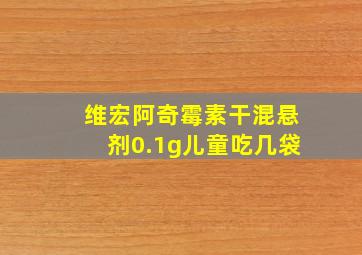 维宏阿奇霉素干混悬剂0.1g儿童吃几袋