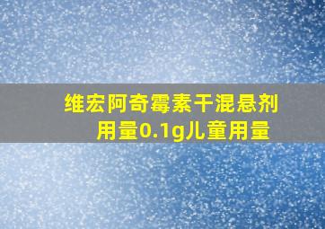 维宏阿奇霉素干混悬剂用量0.1g儿童用量