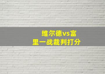 维尔德vs富里一战裁判打分