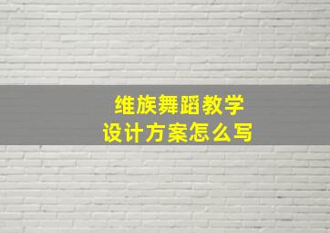 维族舞蹈教学设计方案怎么写