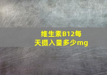 维生素B12每天摄入量多少mg