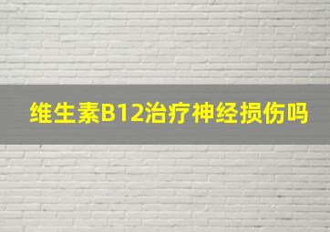 维生素B12治疗神经损伤吗