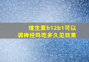 维生素b12b1可以调神经吗吃多久见效果