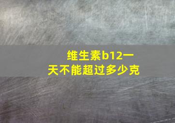 维生素b12一天不能超过多少克