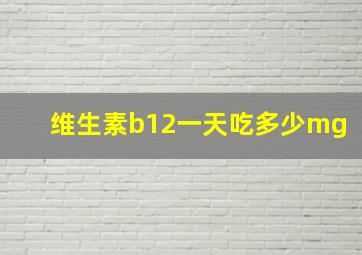 维生素b12一天吃多少mg