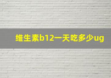 维生素b12一天吃多少ug