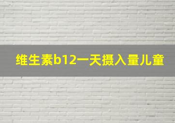 维生素b12一天摄入量儿童