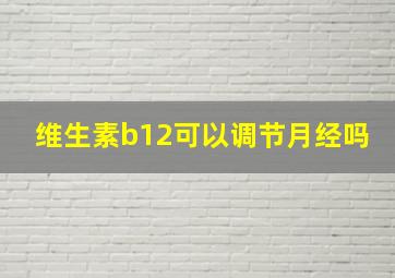 维生素b12可以调节月经吗