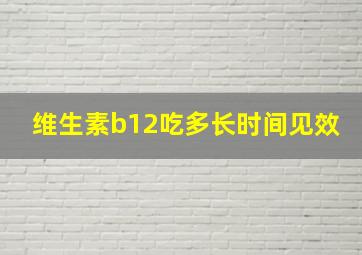 维生素b12吃多长时间见效