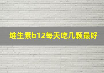 维生素b12每天吃几颗最好