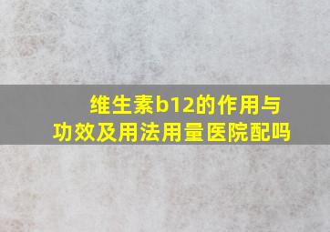 维生素b12的作用与功效及用法用量医院配吗