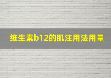 维生素b12的肌注用法用量