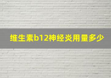 维生素b12神经炎用量多少