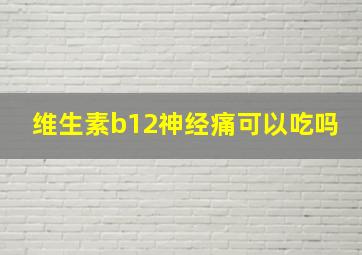 维生素b12神经痛可以吃吗