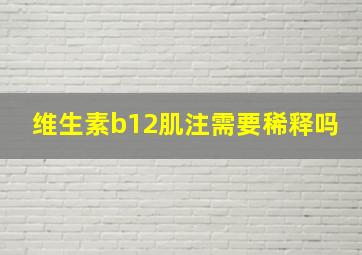 维生素b12肌注需要稀释吗