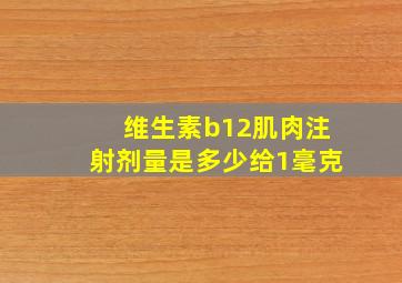 维生素b12肌肉注射剂量是多少给1毫克