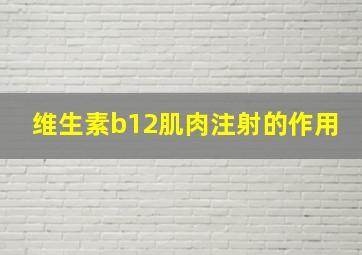 维生素b12肌肉注射的作用