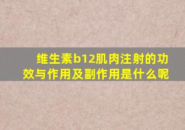 维生素b12肌肉注射的功效与作用及副作用是什么呢