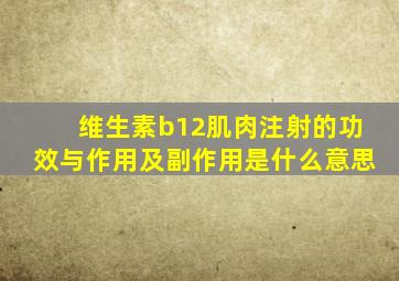 维生素b12肌肉注射的功效与作用及副作用是什么意思