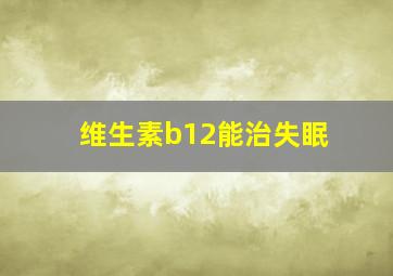 维生素b12能治失眠