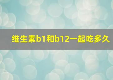 维生素b1和b12一起吃多久