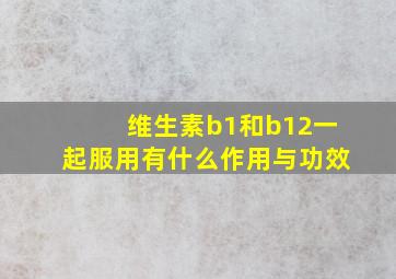 维生素b1和b12一起服用有什么作用与功效