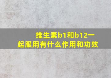 维生素b1和b12一起服用有什么作用和功效