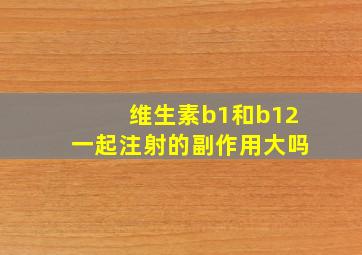 维生素b1和b12一起注射的副作用大吗