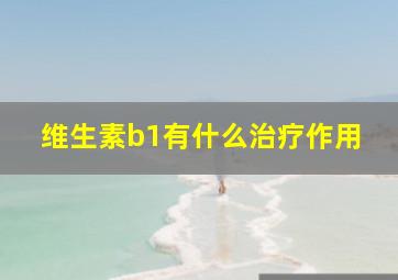 维生素b1有什么治疗作用