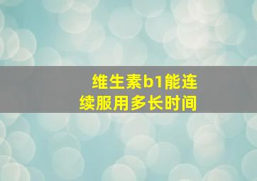 维生素b1能连续服用多长时间