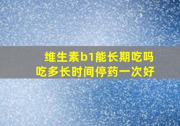 维生素b1能长期吃吗吃多长时间停药一次好