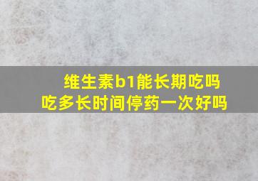 维生素b1能长期吃吗吃多长时间停药一次好吗