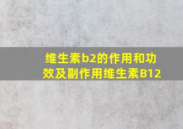 维生素b2的作用和功效及副作用维生素B12